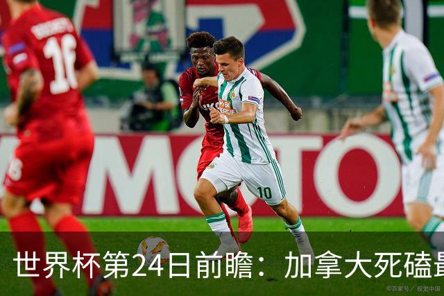 世界杯第24日前瞻：加拿大死磕最大苦主 姆巴佩冲击里程碑