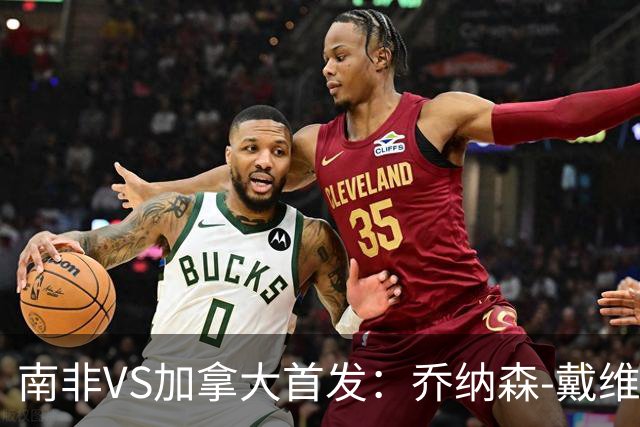 南非VS加拿大首发：乔纳森-戴维布坎南领军 阿芳仍替补