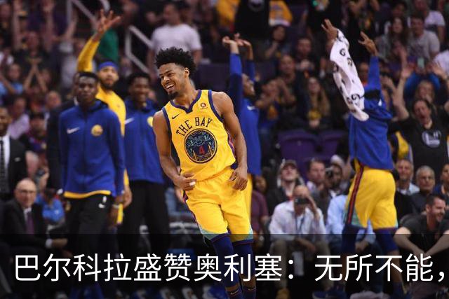 巴尔科拉盛赞奥利塞：无所不能，防守也积极，和他一起踢球是享受