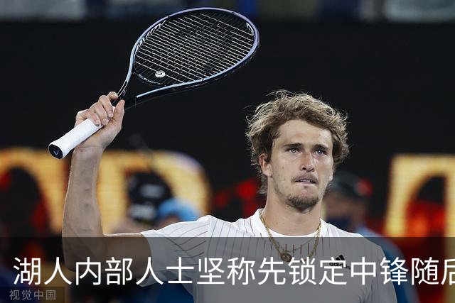 湖人内部人士坚称先锁定中锋随后报价詹姆斯的方案本是他们的首选