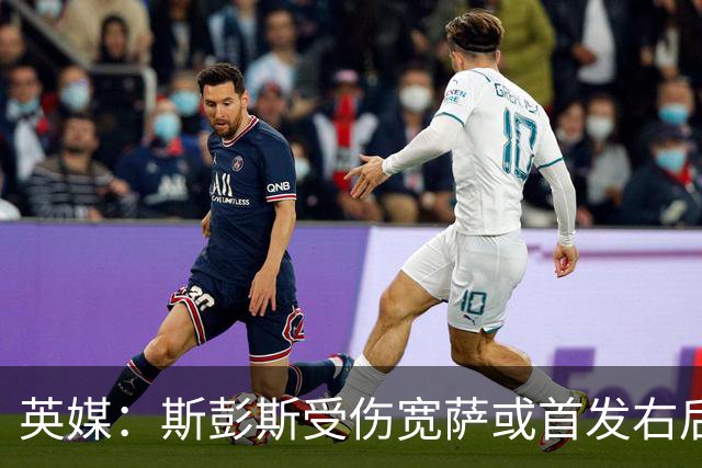英媒：斯彭斯受伤宽萨或首发右后卫 萨卡戈登大概率先发