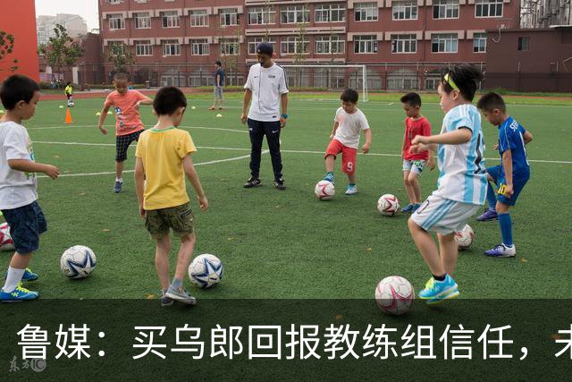 鲁媒：买乌郎回报教练组信任，未来配得上更多出场时间